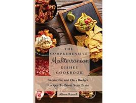 Livro The Comprehensive Mediterranean Dishes Cookbook Irresistible and On a Budget Recipes To Boost Your Brain de Alison Russell (Inglês)