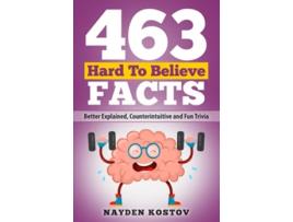 Livro 463 Hard to Believe Facts Better Explained Counterintuitive and Fun Trivia Trivia and Quizzes de Nayden Kostov (Inglês)