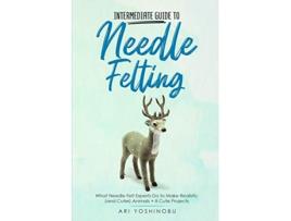 Livro Intermediate Guide to Needle Felting What Needle Felt Experts Do to Make Realistic and Cuter Animals 8 Cute Projects de Ari Yoshinobu (Inglês)