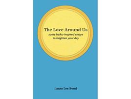 Livro The Love Around Us some haikuinspired essays to brighten your day de Laura Lee Bond (Inglês)