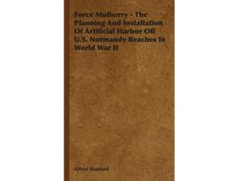 Livro Force Mulberry The Planning and Installation of Artificial Harbor Off US Normandy Beaches in World War II de Alfred Stanford (Inglês)