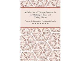 Livro A Collection of Vintage Patterns for the Making of Tray and Trolley Cloths Patterns for Embroidery Crochet and Knitting de Anon (Inglês)