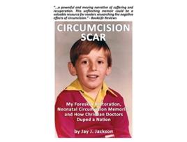 Livro Circumcision Scar My Foreskin Restoration Neonatal Circumcision Memories and How Christian Doctors Duped a Nation de Jay J Jackson (Inglês)