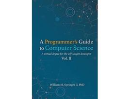 Livro A Programmers Guide to Computer Science Vol 2 A virtual degree for the selftaught developer de William M Springer Ii (Inglês)
