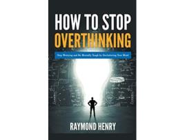 Livro How to Stop Overthinking Stop Worrying and Be Mentally Tough by Decluttering Your Mind de Raymond Henry (Inglês)