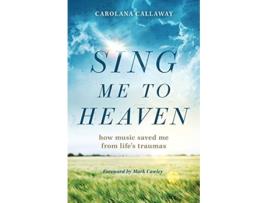 Livro Sing Me to Heaven How Music Saved Me from Lifes Traumas de Carolana Callaway (Inglês)