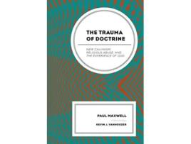 Livro The Trauma of Doctrine New Calvinism Religious Abuse and the Experience of God de Paul Maxwell (Inglês)