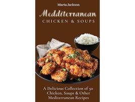 Livro Mediterranean Chicken Soups A Delicious Collection of 50 Chicken Soups Other Mediterranean Recipes de Marta Jackson (Inglês)