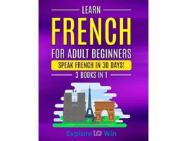 Livro Learn French For Adult Beginners 3 Books in 1 Speak French In 30 Days de Explore Towin (Inglês)