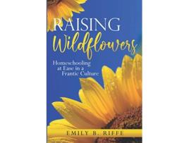 Livro Raising Wildflowers Homeschooling at Ease in a Frantic Culture de Emily B Riffe (Inglês)