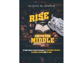 Livro Rise Above the Middle 12 High Impact Study Strategies to Academic Success in Middle School and Beyond de Alison Geho Dwyer (Inglês)