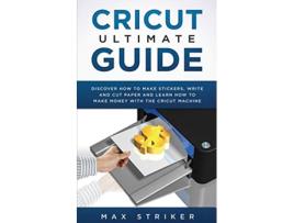 Livro Cricut Ultimate Guide Discover how to make stickers write and cut and learn how to make money with your Cricut Machine de Striker Max (Inglês)