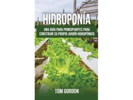 Livro Hidroponía Una guía para principiantes para construir su propio jardín hidropónico Spanish Edition de Tom Gordon (Espanhol)