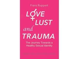 Livro Love Lust and Trauma The Journey Towards a Healthy Sexual Identity de Franz Ruppert (Inglês)
