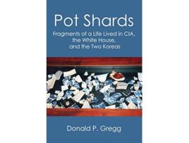 Livro Pot Shards Fragments of a Life Lived in CIA the White House and the Two Koreas de Donald P Gregg (Inglês)