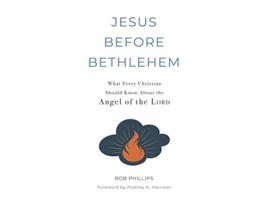 Livro Jesus Before Bethlehem What Every Christian Should Know About the Angel of the Lord de Rob Phillips (Inglês)