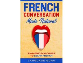 Livro French Conversation Made Natural Engaging Dialogues to Learn French de Language Guru (Inglês)