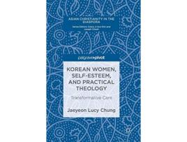 Livro Korean Women SelfEsteem and Practical Theology Transformative Care Asian Christianity in the Diaspora de Jaeyeon Lucy Chung (Inglês - Capa Dura)
