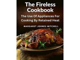 Livro The Fireless Cookbook The Use Of Appliances For Cooking By Retained Heat de Margaret Johnes Mitchell (Inglês)