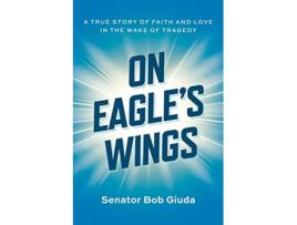 Livro On Eagles Wings A True Story of Faith and Love in the Wake of Tragedy de Senator Bob Giuda (Inglês)