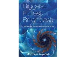 Livro Biggest Fullest and Brightest Shifting the Consciousness of Humanity de Matthew Reynolds Brittnee Zwirn (Inglês)