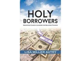 Livro Holy Borrowers Equipping Church Leaders for Building Finance de Lisa Miller Autry (Inglês)