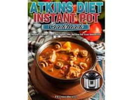 Livro Atkins Diet Instant Pot Cookbook Simple Yummy Low Carb Atkins Diet Recipes for Your Instant Pot de Frankie Bracey (Inglês)