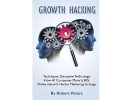 Livro Growth Hacking Techniques Disruptive Technology How 40 Companies Made It BIG de Robert Peters (Inglês)