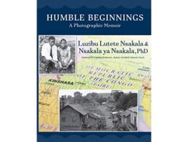Livro Humble Beginnings A Photographic Memior de Luzibu Lutete Nsakala Nsakala Ya Nsakala PhD (Inglês)