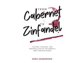 Livro From Cabernet to Zinfandel Flavors Pairings and Personalities of the Worlds Most Popular Wines Wine Made Easy de Shea Sanderson (Inglês)