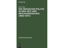 Livro Die Hessische Politik in Der Zeit Der Reichsgründung 18631871 Historische Bibliothek 34 German Edition de Ernst Vogt (Alemão - Capa Dura)