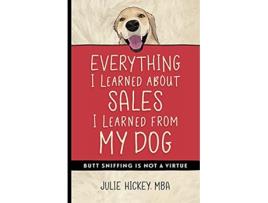 Livro Everything I Learned About Sales I Learned From My Dog Butt Sniffing Is Not a Virtue de Julie Hickey (Inglês)