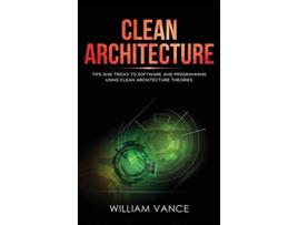 Livro Clean Architecture Tips and Tricks to Software and Programming Using Clean Architecture Theories de William Vance (Inglês)