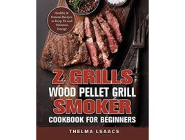 Livro Z Grills Wood Pellet Grill Smoker Cookbook For Beginners Healthy Natural Recipes to Keep Fit and Maintain Energy de Thelma Isaacs (Inglês)