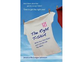Livro The Right TShirt Write Your Own Rules and Live the Life You Want de Jessica McGregor Johnson (Inglês)