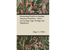 Livro Interesting Details on Antique American Furniture Notes on Carving Legs Fittings and Upholstery de Edgar G Miller (Inglês)