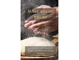 Livro Make Ahead Bread 100 Recipes for BakeItWhenYouWantIt Yeast Breads de Liam Wilson (Inglês)