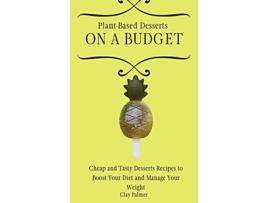 Livro PlantBased Desserts on a Budget Cheap and Tasty Desserts Recipes to Boost Your Diet and Manage Your Weight de Clay Palmer (Inglês)