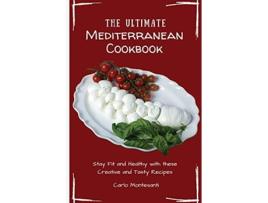 Livro The Ultimate Mediterranean Cookbook Stay Fit and Healthy with these Creative and Tasty Recipes de Carlo Montesanti (Inglês)