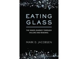 Livro Eating Glass The Inner Journey Through Failure and Renewal de Mark D Jacobsen (Inglês)