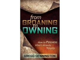 Livro From Groaning to Owning How to Possess Whats Already Yours de Gregg Dennington (Inglês)