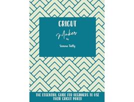 Livro Cricut Maker The Essential Guide For Beginners To Use Their Cricut Maker de Sienna Tally (Inglês)