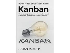 Livro Your First Successes with Kanban Understanding Kanban in a Knowledgebased Context and Implementing it in the Company de Julian M Kopp (Inglês)