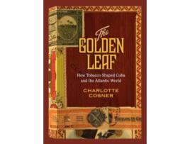 Livro The Golden Leaf How Tobacco Shaped Cuba and the Atlantic World de Charlotte Cosner (Inglês)