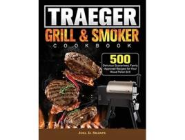 Livro Traeger Wood Pellet Grill Smoker Cookbook 500 Delicious Guaranteed FamilyApproved Recipes for Your Wood Pellet Grill de Joel D Sharpe (Inglês)