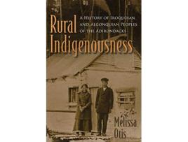 Livro Rural Indigenousness A History of Iroquoian and Algonquian Peoples of the Adirondacks The Iroquois and Their Neighbors de Melissa Otis (Inglês)