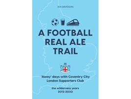 Livro A Football Real Ale Trail Away days with Coventry City London Supporters Club in the wilderness years 20122020 de Ian Davidson (Inglês)