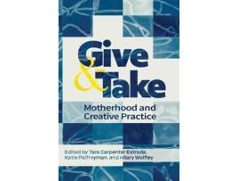Livro Give and Take Motherhood and Creative Practice de Tara Carpenter Estrada, Katie Palfreyman et al. (Inglês - Capa Dura)