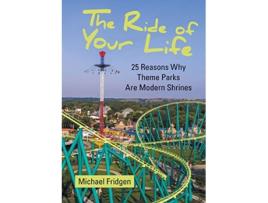 Livro The Ride of Your Life 25 Reasons Why Theme Parks Are Modern Shrines de Michael Fridgen (Inglês)