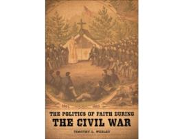 Livro The Politics of Faith during the Civil War de Timothy L Wesley (Inglês)